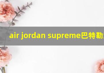 air jordan supreme巴特勒测评